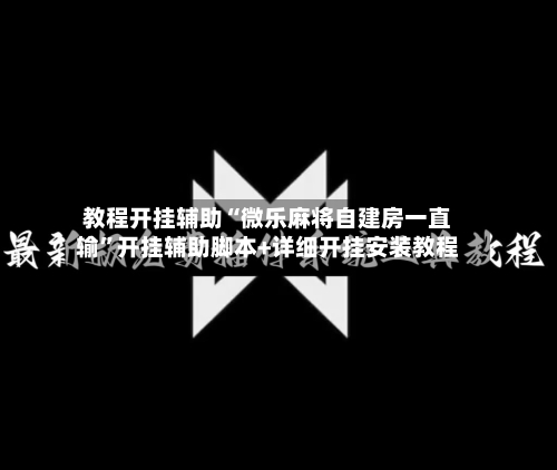 教程开挂辅助“微乐麻将自建房一直输”开挂辅助脚本+详细开挂安装教程-第2张图片