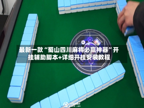 最新一款“蜀山四川麻将必赢神器”开挂辅助脚本+详细开挂安装教程-第2张图片