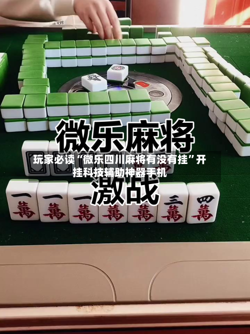 玩家必读“微乐四川麻将有没有挂”开挂科技辅助神器手机-第3张图片