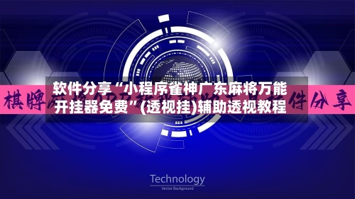 软件分享“小程序雀神广东麻将万能开挂器免费”(透视挂)辅助透视教程-第2张图片