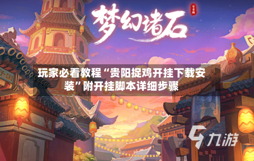 玩家必看教程“贵阳捉鸡开挂下载安装”附开挂脚本详细步骤-第2张图片