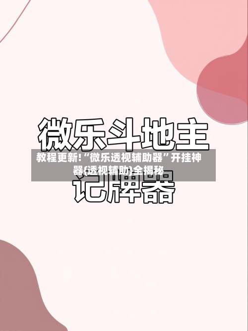 教程更新!“微乐透视辅助器”开挂神器{透视辅助}全揭秘