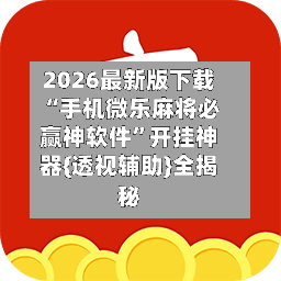 2026最新版下载“手机微乐麻将必赢神软件	”开挂神器{透视辅助}全揭秘-第2张图片