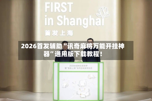 2026首发辅助“讯奇麻将万能开挂神器”通用版下载教程！-第2张图片