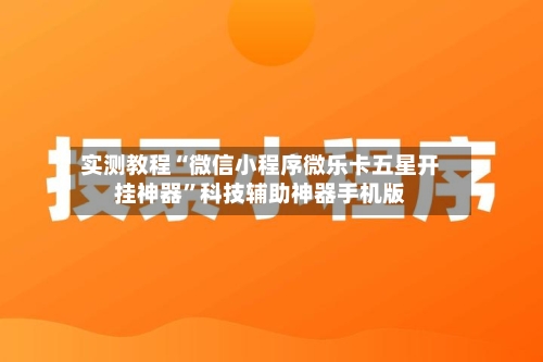 实测教程“微信小程序微乐卡五星开挂神器”科技辅助神器手机版-第3张图片