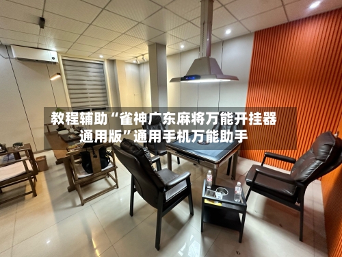 教程辅助“雀神广东麻将万能开挂器通用版”通用手机万能助手-第2张图片