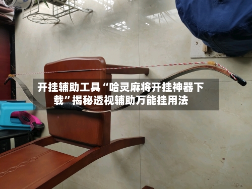 开挂辅助工具“哈灵麻将开挂神器下载”揭秘透视辅助万能挂用法-第3张图片