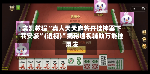 实测教程“真人天天麻将开挂神器下载安装”(透视)	”揭秘透视辅助万能挂用法-第2张图片
