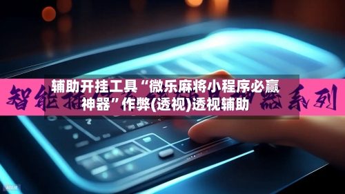 辅助开挂工具“微乐麻将小程序必赢神器	”作弊(透视)透视辅助-第2张图片