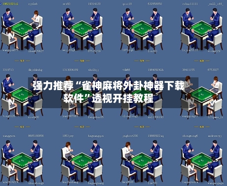 强力推荐“雀神麻将外卦神器下载软件	”透视开挂教程-第2张图片