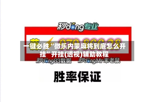 一键必胜“微乐内蒙麻将到底怎么开挂	”开挂(透视)辅助教程-第2张图片