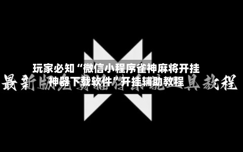 玩家必知“微信小程序雀神麻将开挂神器下载软件”开挂辅助教程-第2张图片