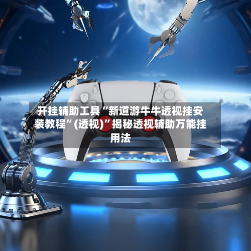 开挂辅助工具“新道游牛牛透视挂安装教程”(透视)”揭秘透视辅助万能挂用法