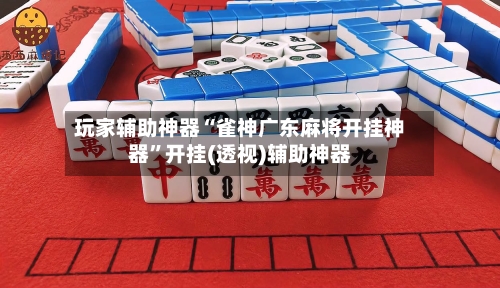 玩家辅助神器“雀神广东麻将开挂神器”开挂(透视)辅助神器-第2张图片