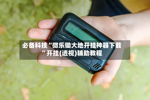 必备科技“微乐锄大地开挂神器下载”开挂(透视)辅助教程