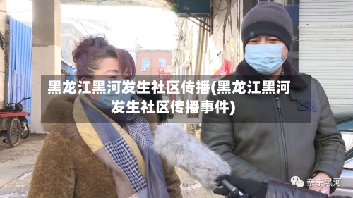 黑龙江黑河发生社区传播(黑龙江黑河发生社区传播事件)-第2张图片