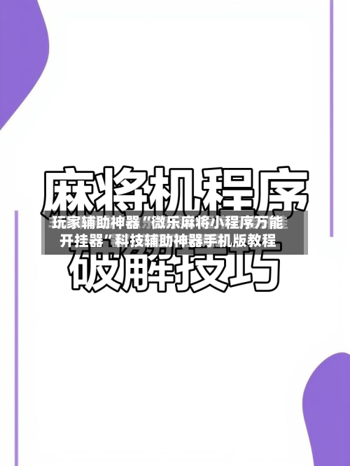 玩家辅助神器“微乐麻将小程序万能开挂器”科技辅助神器手机版教程-第2张图片