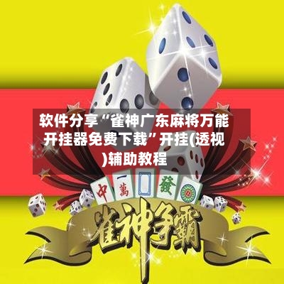 软件分享“雀神广东麻将万能开挂器免费下载”开挂(透视)辅助教程-第3张图片