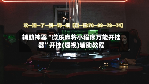 辅助神器“微乐麻将小程序万能开挂器”开挂(透视)辅助教程-第2张图片