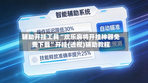 辅助开挂工具“欢乐麻将开挂神器免费下载”开挂(透视)辅助教程-第2张图片