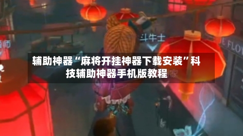 辅助神器“麻将开挂神器下载安装”科技辅助神器手机版教程-第2张图片