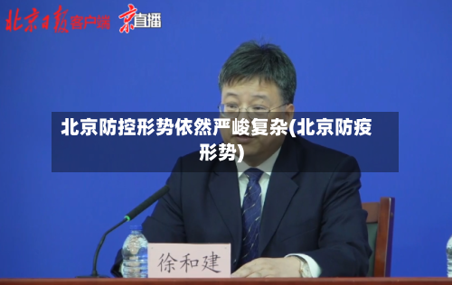 北京防控形势依然严峻复杂(北京防疫形势)