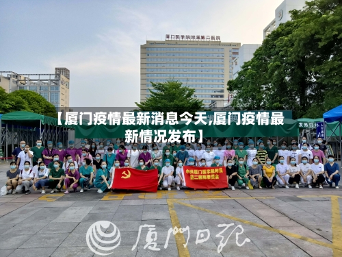 【厦门疫情最新消息今天,厦门疫情最新情况发布】