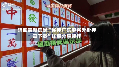 辅助最新信息“雀神广东麻将外卦神器下载”详细分享装挂-第2张图片