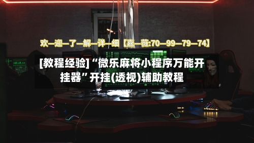 [教程经验]“微乐麻将小程序万能开挂器	”开挂(透视)辅助教程-第2张图片