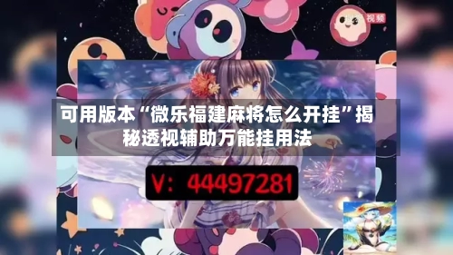 可用版本“微乐福建麻将怎么开挂”揭秘透视辅助万能挂用法-第2张图片