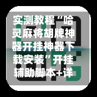 实测教程“哈灵麻将胡牌神器开挂神器下载安装”开挂辅助脚本+详细开挂安装教程