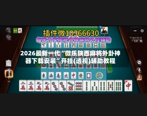 2026最新一代“微乐陕西麻将外卦神器下载安装	”开挂(透视)辅助教程-第3张图片
