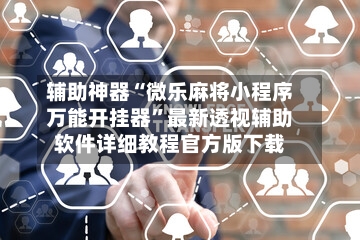 辅助神器“微乐麻将小程序万能开挂器”最新透视辅助软件详细教程官方版下载-第3张图片