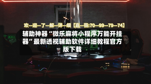 辅助神器“微乐麻将小程序万能开挂器”最新透视辅助软件详细教程官方版下载