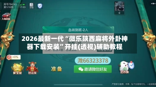 2026最新一代“微乐陕西麻将外卦神器下载安装”开挂(透视)辅助教程-第2张图片