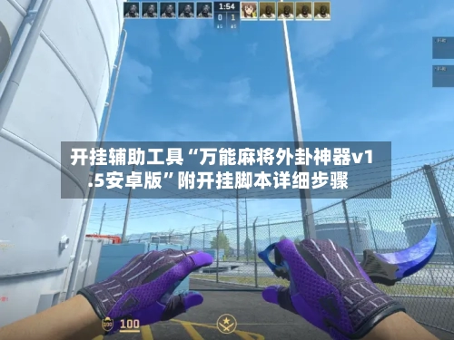 开挂辅助工具“万能麻将外卦神器v1.5安卓版”附开挂脚本详细步骤-第2张图片