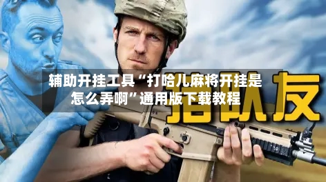 辅助开挂工具“打哈儿麻将开挂是怎么弄啊”通用版下载教程-第2张图片