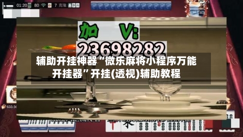 辅助开挂神器“微乐麻将小程序万能开挂器”开挂(透视)辅助教程-第2张图片