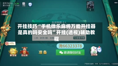 开挂技巧“手机微乐麻将万能开挂器是真的吗安全吗”开挂(透视)辅助教程-第3张图片