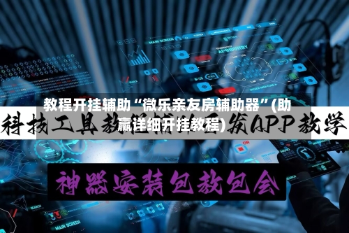 教程开挂辅助“微乐亲友房辅助器”(助赢详细开挂教程)