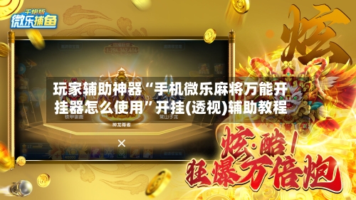 玩家辅助神器“手机微乐麻将万能开挂器怎么使用”开挂(透视)辅助教程-第2张图片