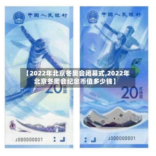 【2022年北京冬奥会闭幕式,2022年北京冬奥会纪念币值多少钱】
