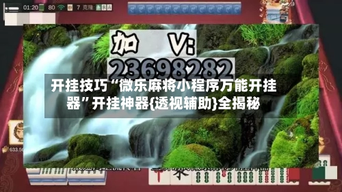 开挂技巧“微乐麻将小程序万能开挂器	”开挂神器{透视辅助}全揭秘-第2张图片