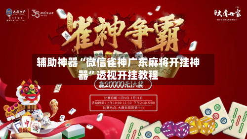 辅助神器“微信雀神广东麻将开挂神器”透视开挂教程-第2张图片