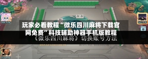 玩家必看教程“微乐四川麻将下载官网免费”科技辅助神器手机版教程-第2张图片