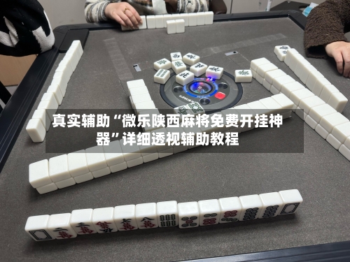 真实辅助“微乐陕西麻将免费开挂神器”详细透视辅助教程