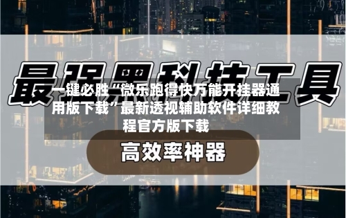 一键必胜“微乐跑得快万能开挂器通用版下载”最新透视辅助软件详细教程官方版下载-第3张图片