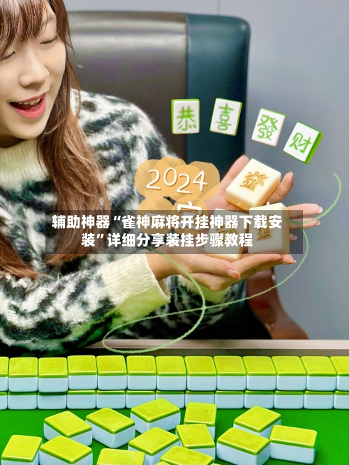 辅助神器“雀神麻将开挂神器下载安装”详细分享装挂步骤教程