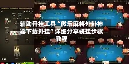 辅助开挂工具“微乐麻将外卦神器下载外挂”详细分享装挂步骤教程