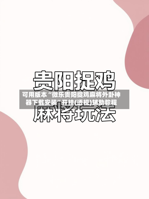 可用版本“微乐贵阳捉鸡麻将外卦神器下载安装”开挂(透视)辅助教程